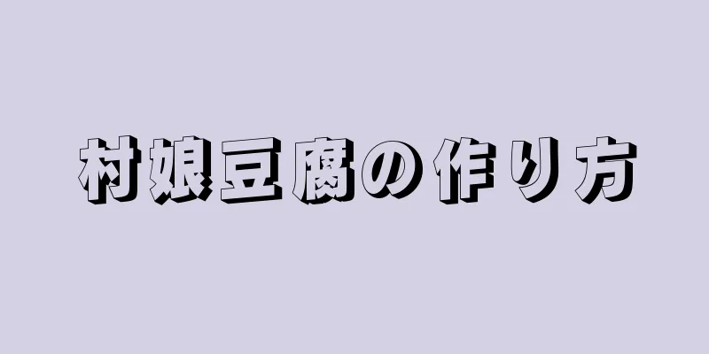 村娘豆腐の作り方