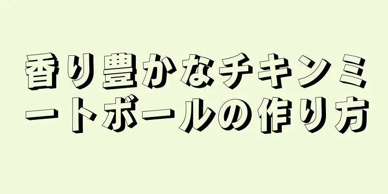 香り豊かなチキンミートボールの作り方