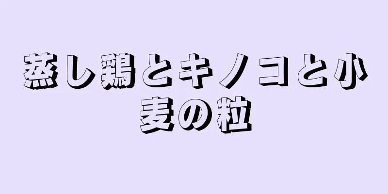 蒸し鶏とキノコと小麦の粒