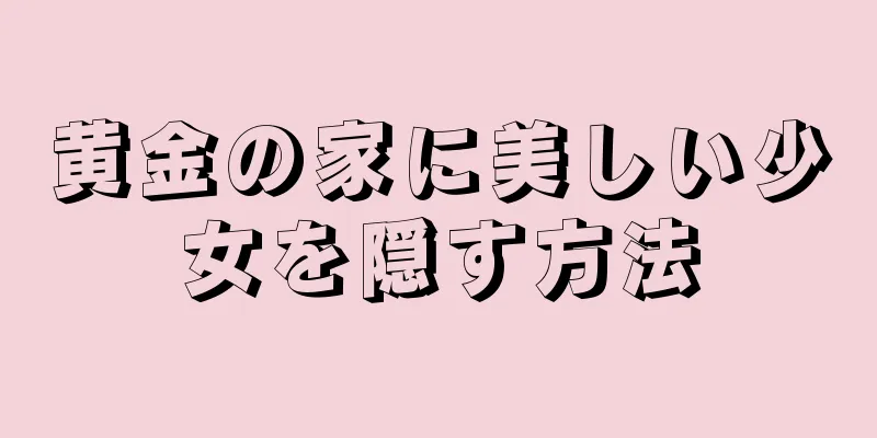 黄金の家に美しい少女を隠す方法