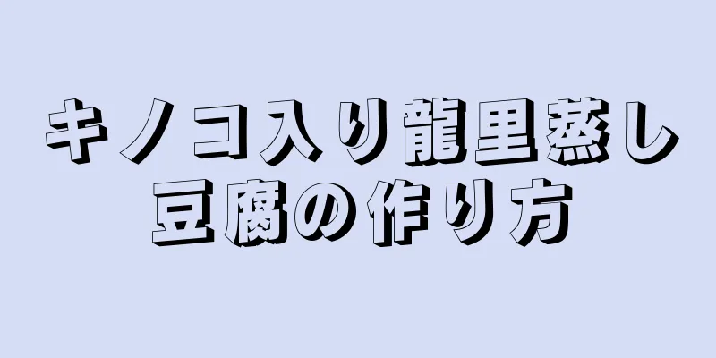 キノコ入り龍里蒸し豆腐の作り方