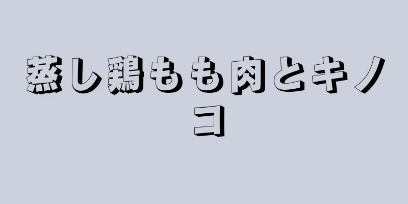 蒸し鶏もも肉とキノコ