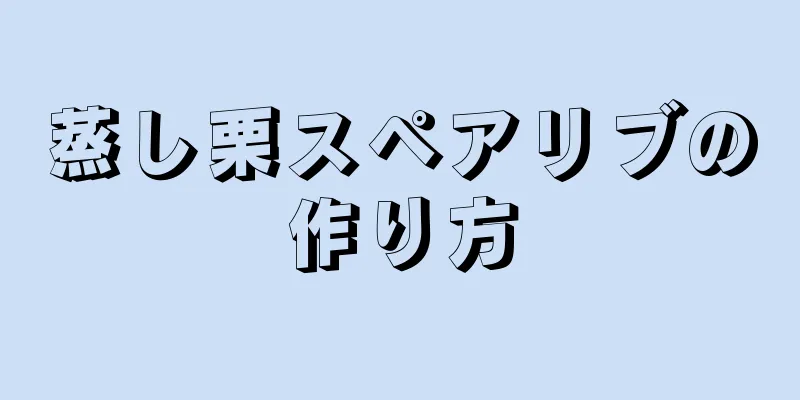 蒸し栗スペアリブの作り方