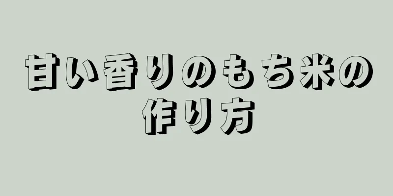 甘い香りのもち米の作り方