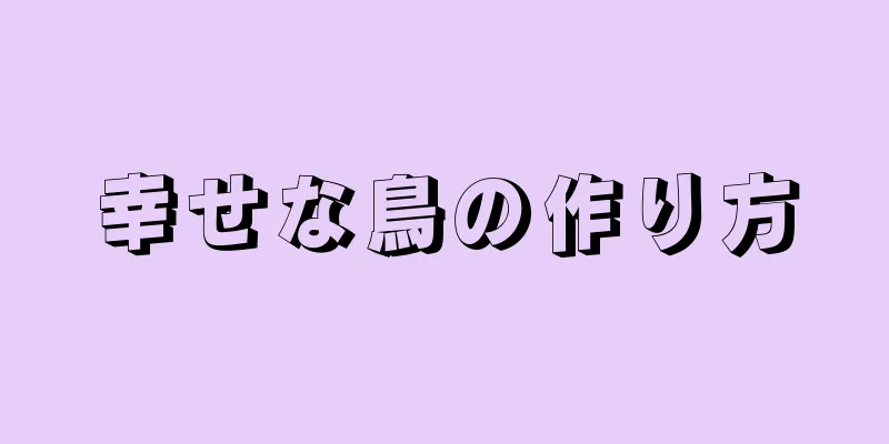 幸せな鳥の作り方