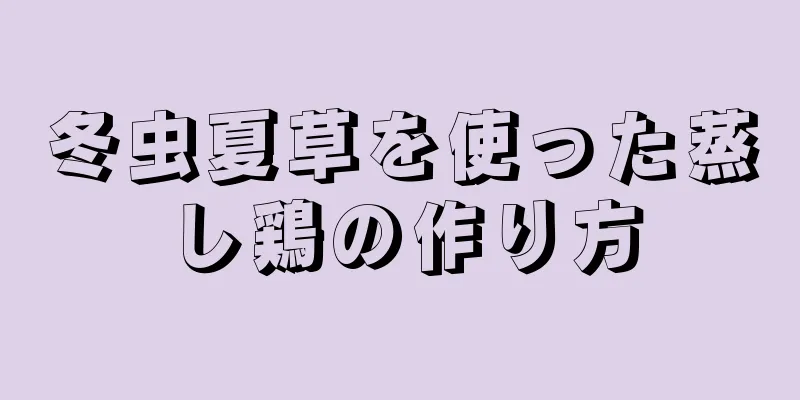 冬虫夏草を使った蒸し鶏の作り方