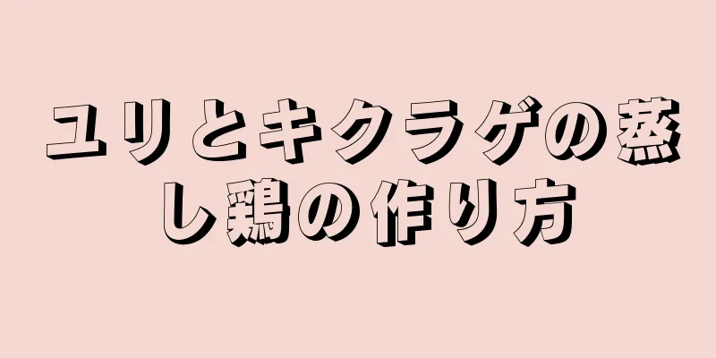 ユリとキクラゲの蒸し鶏の作り方