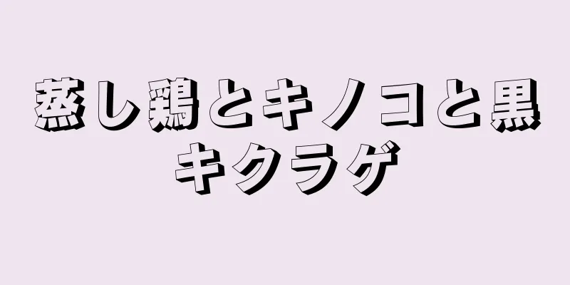 蒸し鶏とキノコと黒キクラゲ