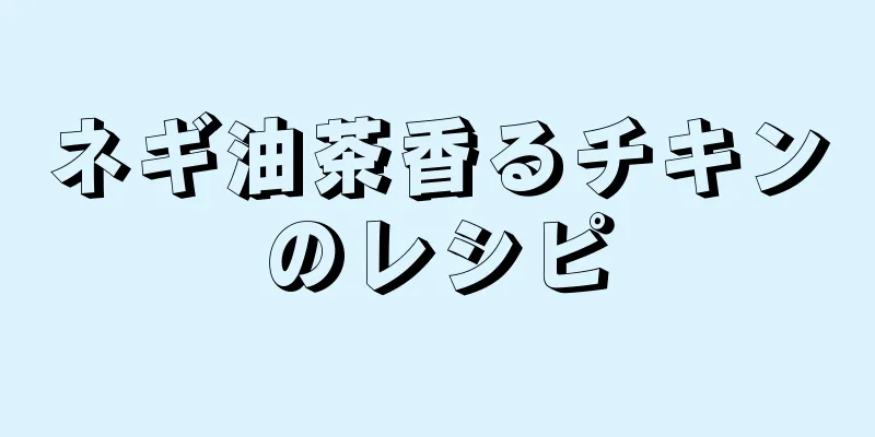 ネギ油茶香るチキンのレシピ