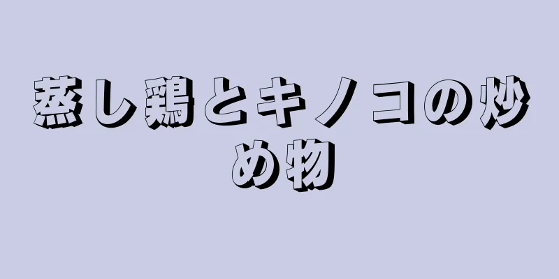 蒸し鶏とキノコの炒め物