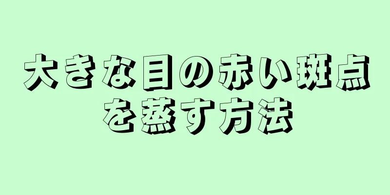 大きな目の赤い斑点を蒸す方法