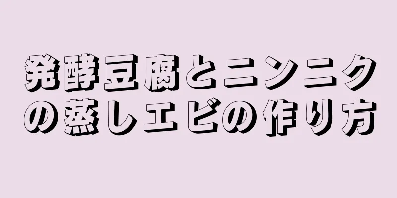 発酵豆腐とニンニクの蒸しエビの作り方