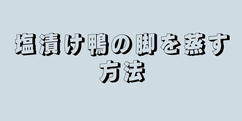 塩漬け鴨の脚を蒸す方法