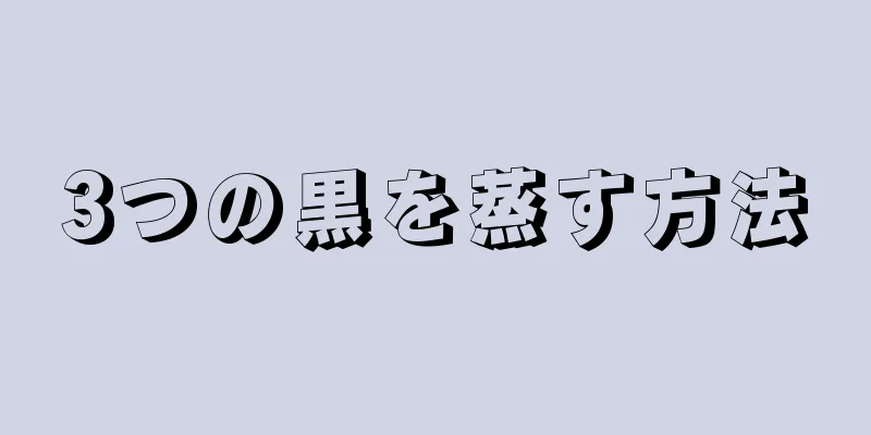 3つの黒を蒸す方法