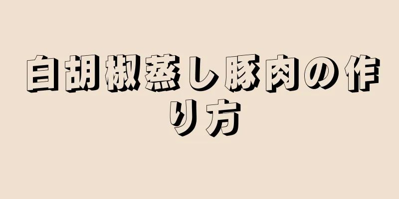 白胡椒蒸し豚肉の作り方