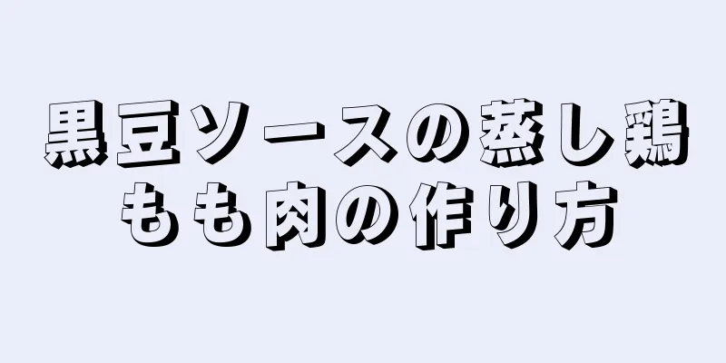 黒豆ソースの蒸し鶏もも肉の作り方