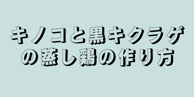 キノコと黒キクラゲの蒸し鶏の作り方