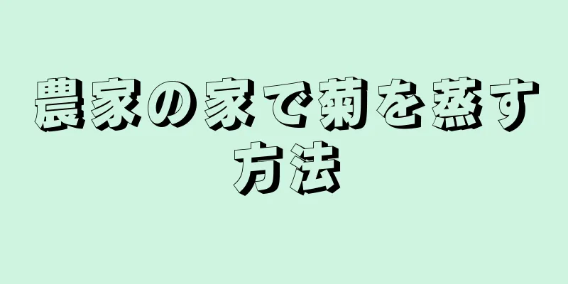 農家の家で菊を蒸す方法