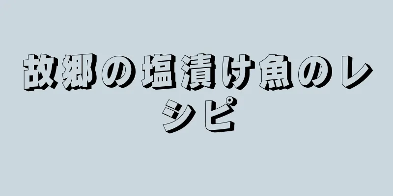 故郷の塩漬け魚のレシピ