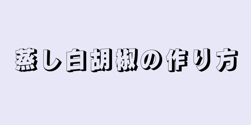 蒸し白胡椒の作り方