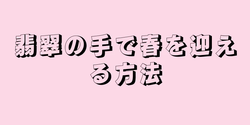 翡翠の手で春を迎える方法