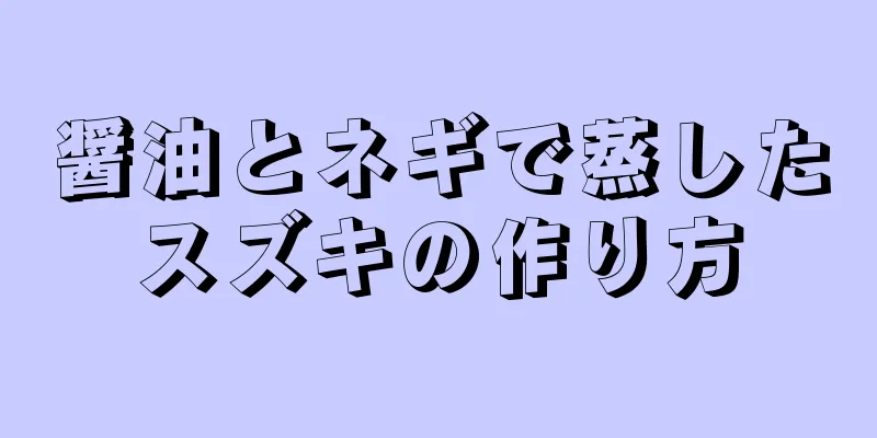 醤油とネギで蒸したスズキの作り方