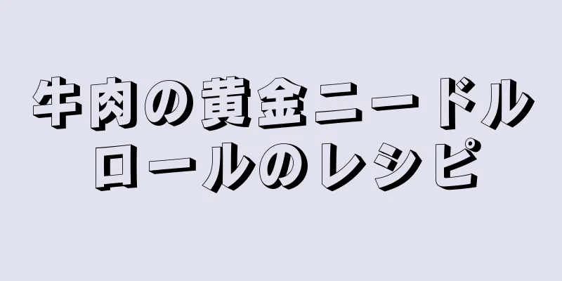 牛肉の黄金ニードルロールのレシピ