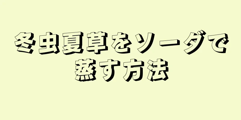 冬虫夏草をソーダで蒸す方法