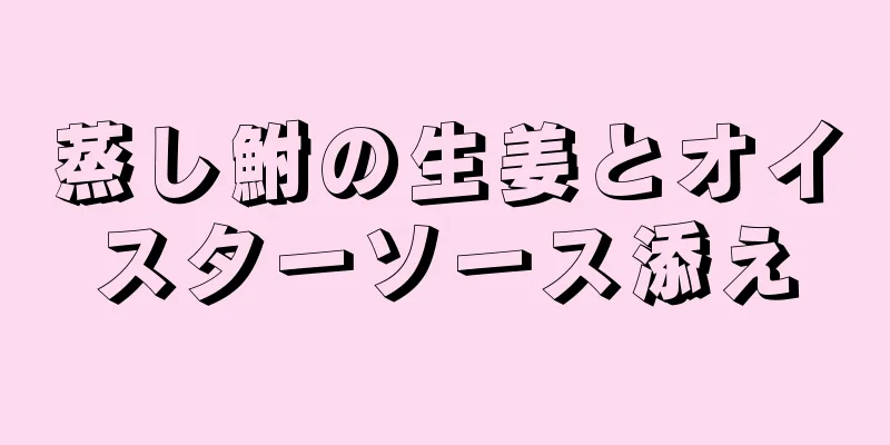 蒸し鮒の生姜とオイスターソース添え