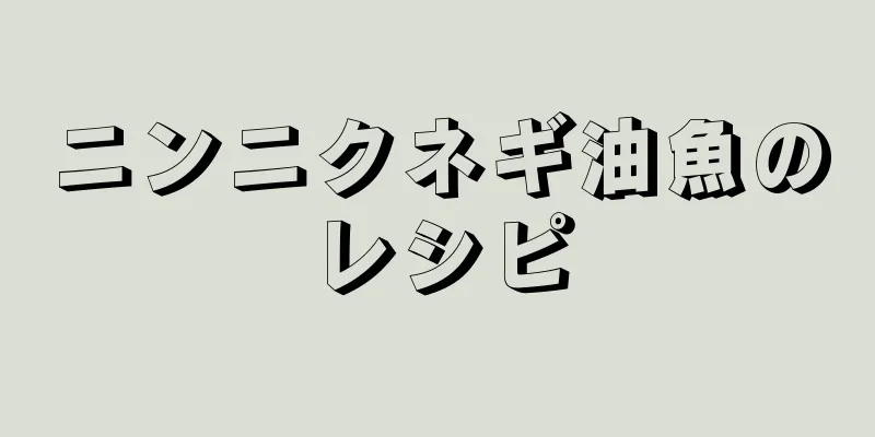 ニンニクネギ油魚のレシピ