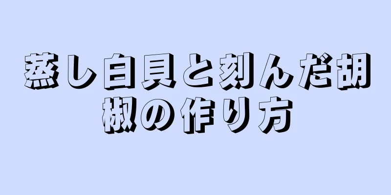 蒸し白貝と刻んだ胡椒の作り方