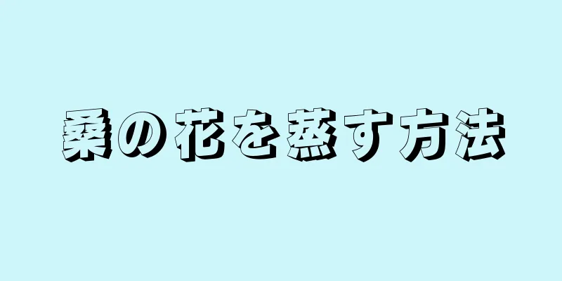 桑の花を蒸す方法