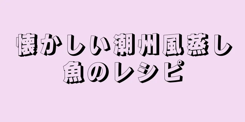 懐かしい潮州風蒸し魚のレシピ