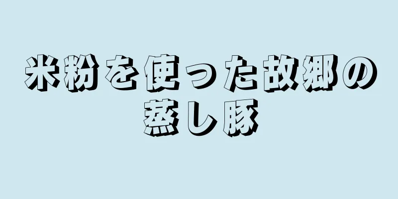 米粉を使った故郷の蒸し豚