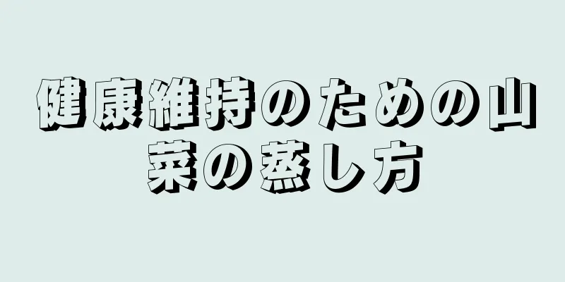 健康維持のための山菜の蒸し方