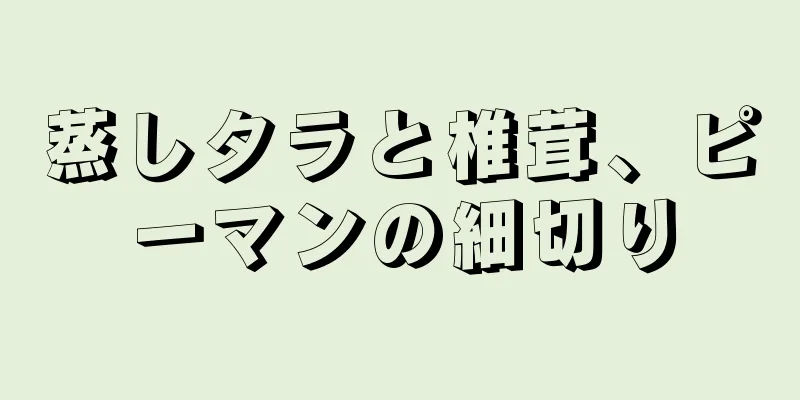 蒸しタラと椎茸、ピーマンの細切り