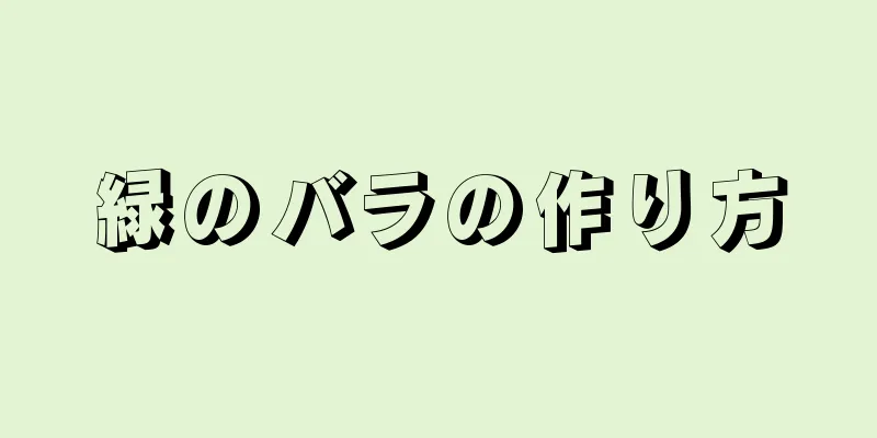 緑のバラの作り方