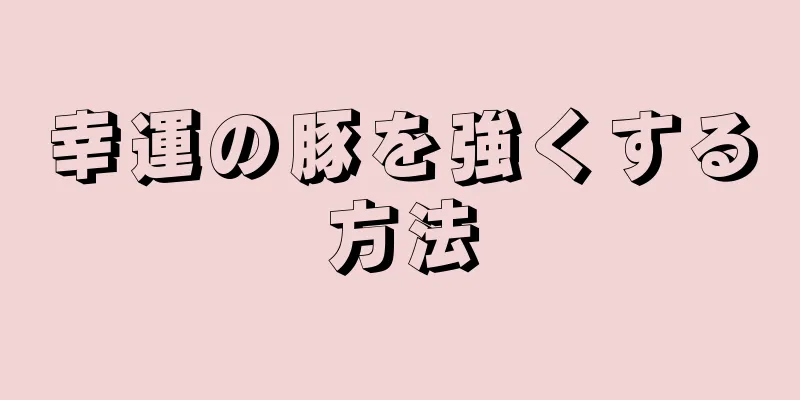 幸運の豚を強くする方法