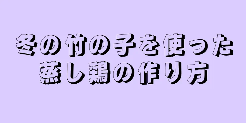 冬の竹の子を使った蒸し鶏の作り方