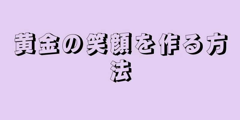 黄金の笑顔を作る方法