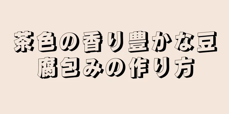 茶色の香り豊かな豆腐包みの作り方