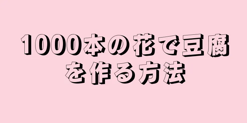 1000本の花で豆腐を作る方法