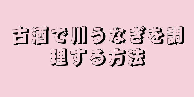 古酒で川うなぎを調理する方法