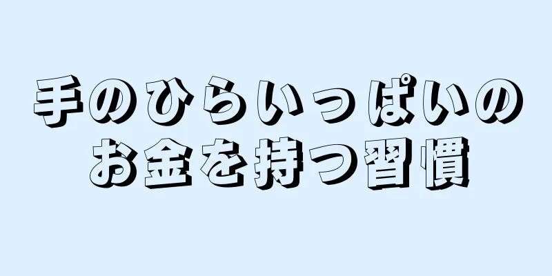 手のひらいっぱいのお金を持つ習慣