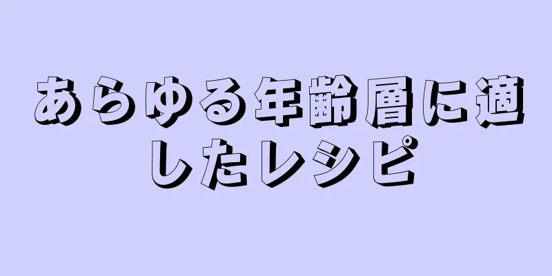 あらゆる年齢層に適したレシピ