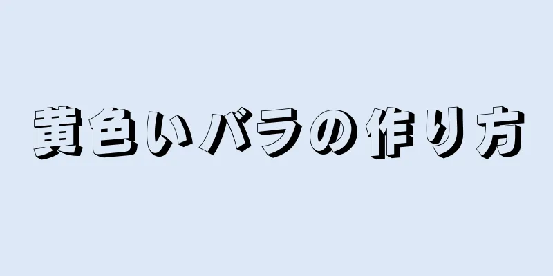 黄色いバラの作り方