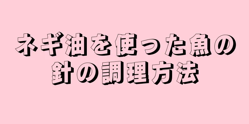 ネギ油を使った魚の針の調理方法