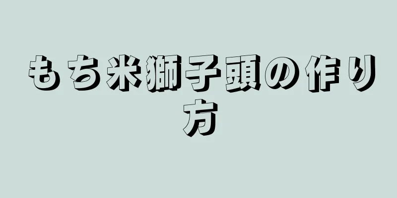 もち米獅子頭の作り方