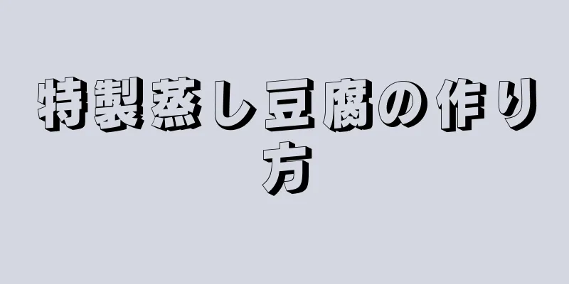 特製蒸し豆腐の作り方