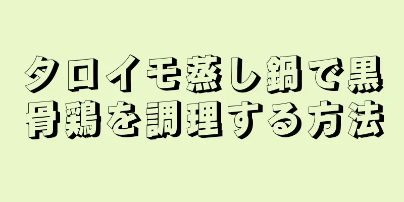 タロイモ蒸し鍋で黒骨鶏を調理する方法